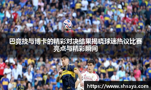 巴竞技与博卡的精彩对决结果揭晓球迷热议比赛亮点与精彩瞬间